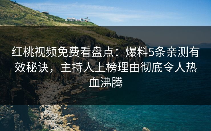 红桃视频免费看盘点：爆料5条亲测有效秘诀，主持人上榜理由彻底令人热血沸腾