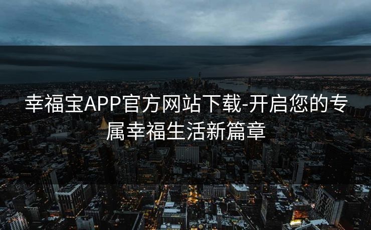 幸福宝APP官方网站下载-开启您的专属幸福生活新篇章
