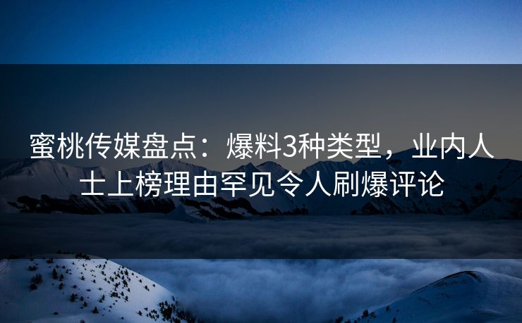 蜜桃传媒盘点：爆料3种类型，业内人士上榜理由罕见令人刷爆评论