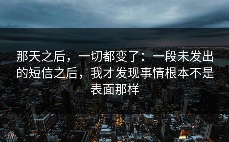 那天之后，一切都变了：一段未发出的短信之后，我才发现事情根本不是表面那样