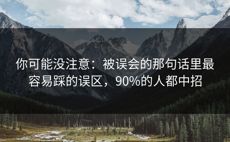 你可能没注意：被误会的那句话里最容易踩的误区，90%的人都中招